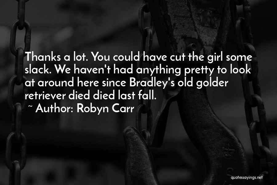 Robyn Carr Quotes: Thanks A Lot. You Could Have Cut The Girl Some Slack. We Haven't Had Anything Pretty To Look At Around