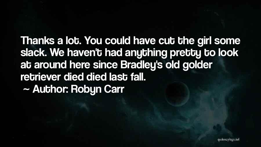 Robyn Carr Quotes: Thanks A Lot. You Could Have Cut The Girl Some Slack. We Haven't Had Anything Pretty To Look At Around