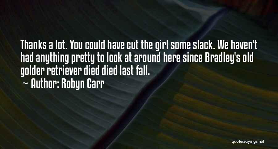 Robyn Carr Quotes: Thanks A Lot. You Could Have Cut The Girl Some Slack. We Haven't Had Anything Pretty To Look At Around