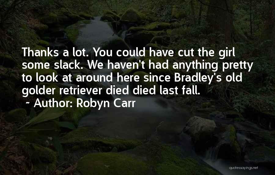 Robyn Carr Quotes: Thanks A Lot. You Could Have Cut The Girl Some Slack. We Haven't Had Anything Pretty To Look At Around