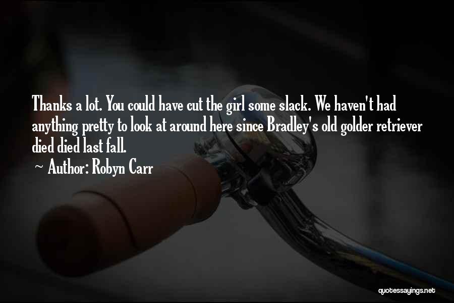 Robyn Carr Quotes: Thanks A Lot. You Could Have Cut The Girl Some Slack. We Haven't Had Anything Pretty To Look At Around