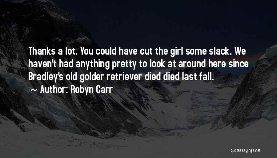 Robyn Carr Quotes: Thanks A Lot. You Could Have Cut The Girl Some Slack. We Haven't Had Anything Pretty To Look At Around