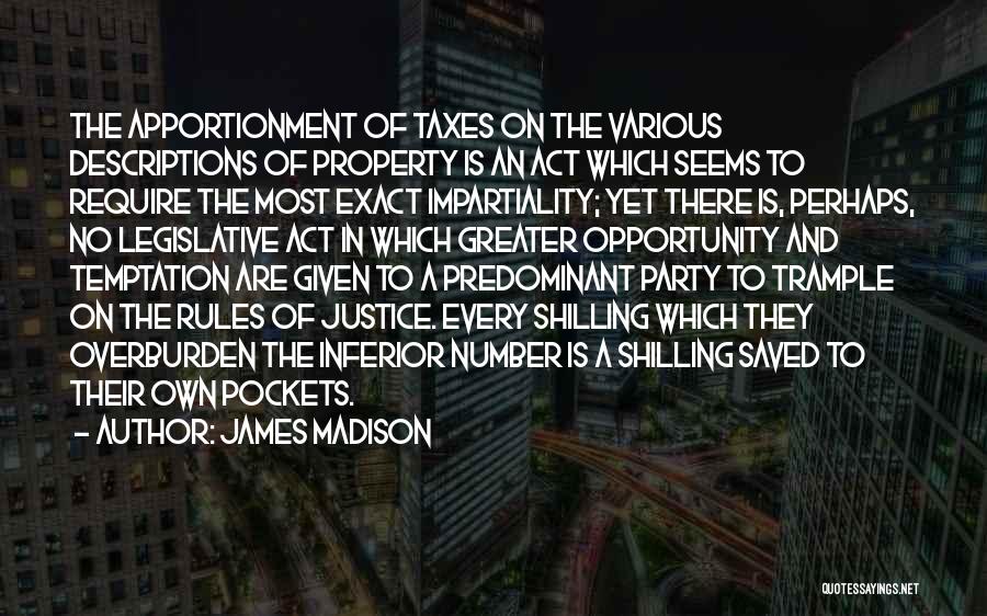 James Madison Quotes: The Apportionment Of Taxes On The Various Descriptions Of Property Is An Act Which Seems To Require The Most Exact