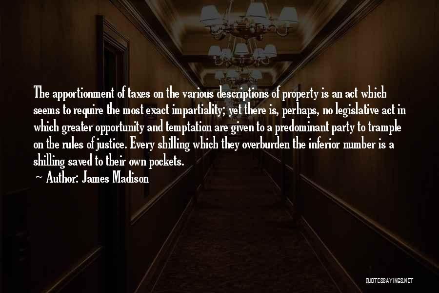 James Madison Quotes: The Apportionment Of Taxes On The Various Descriptions Of Property Is An Act Which Seems To Require The Most Exact