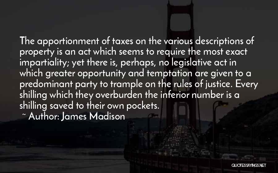 James Madison Quotes: The Apportionment Of Taxes On The Various Descriptions Of Property Is An Act Which Seems To Require The Most Exact