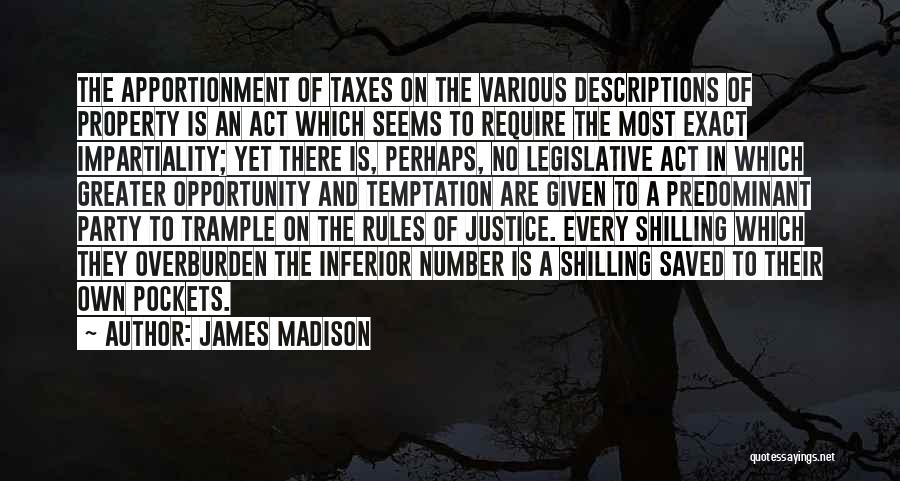 James Madison Quotes: The Apportionment Of Taxes On The Various Descriptions Of Property Is An Act Which Seems To Require The Most Exact