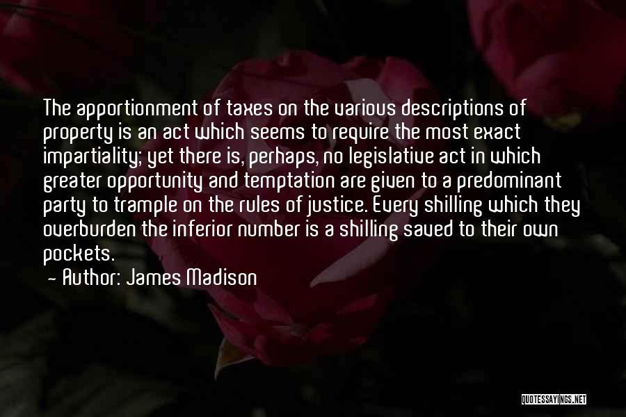 James Madison Quotes: The Apportionment Of Taxes On The Various Descriptions Of Property Is An Act Which Seems To Require The Most Exact