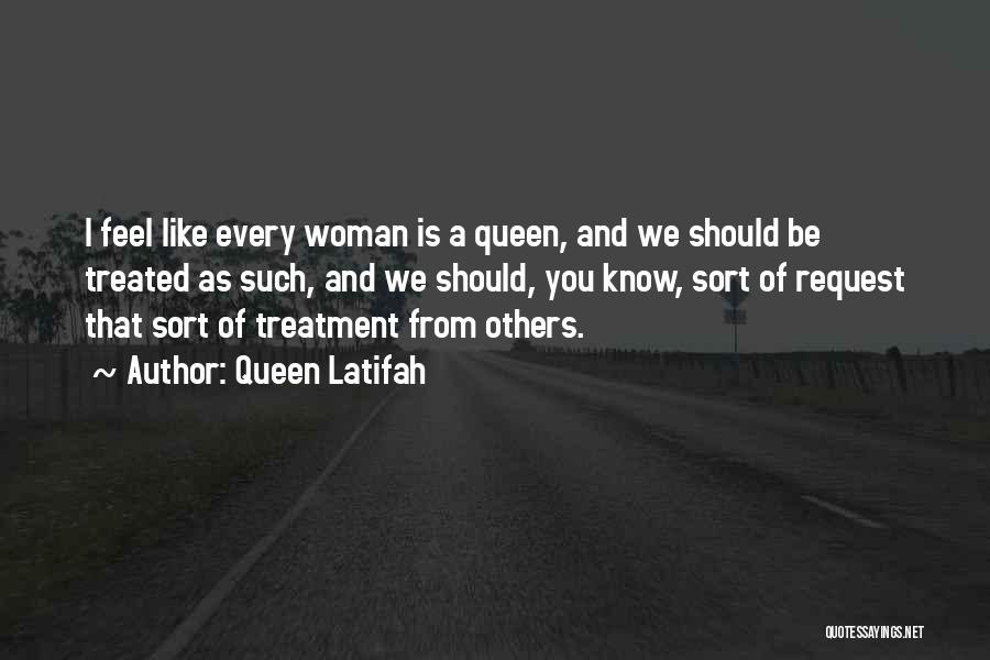 Queen Latifah Quotes: I Feel Like Every Woman Is A Queen, And We Should Be Treated As Such, And We Should, You Know,