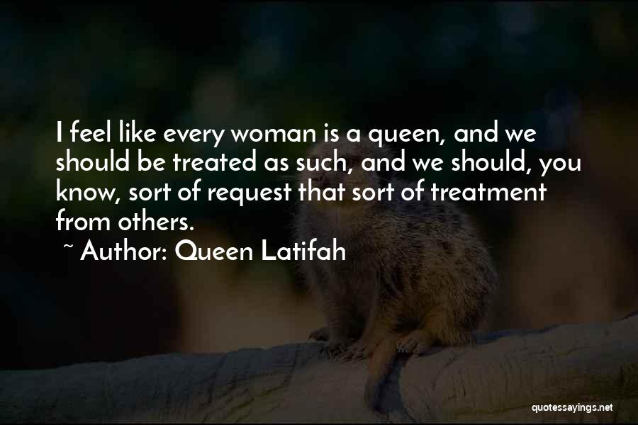 Queen Latifah Quotes: I Feel Like Every Woman Is A Queen, And We Should Be Treated As Such, And We Should, You Know,