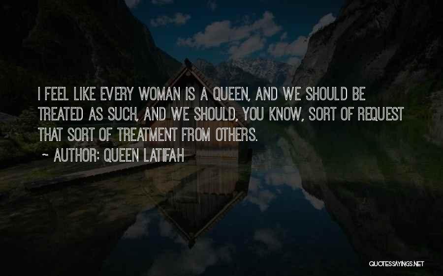Queen Latifah Quotes: I Feel Like Every Woman Is A Queen, And We Should Be Treated As Such, And We Should, You Know,