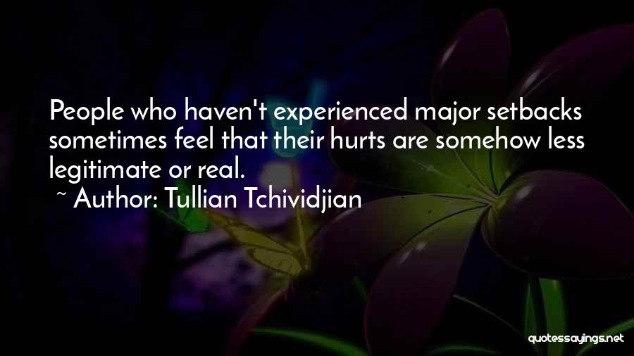 Tullian Tchividjian Quotes: People Who Haven't Experienced Major Setbacks Sometimes Feel That Their Hurts Are Somehow Less Legitimate Or Real.
