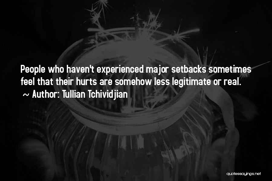 Tullian Tchividjian Quotes: People Who Haven't Experienced Major Setbacks Sometimes Feel That Their Hurts Are Somehow Less Legitimate Or Real.