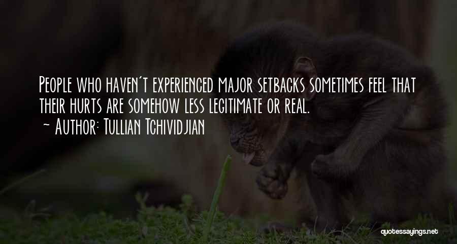 Tullian Tchividjian Quotes: People Who Haven't Experienced Major Setbacks Sometimes Feel That Their Hurts Are Somehow Less Legitimate Or Real.