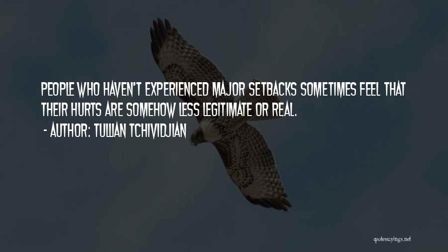 Tullian Tchividjian Quotes: People Who Haven't Experienced Major Setbacks Sometimes Feel That Their Hurts Are Somehow Less Legitimate Or Real.
