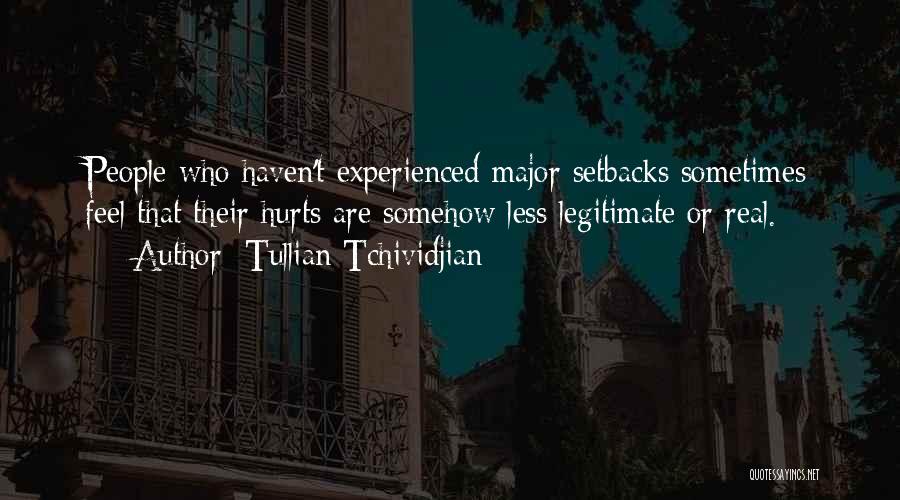 Tullian Tchividjian Quotes: People Who Haven't Experienced Major Setbacks Sometimes Feel That Their Hurts Are Somehow Less Legitimate Or Real.