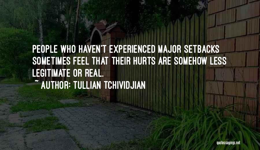 Tullian Tchividjian Quotes: People Who Haven't Experienced Major Setbacks Sometimes Feel That Their Hurts Are Somehow Less Legitimate Or Real.