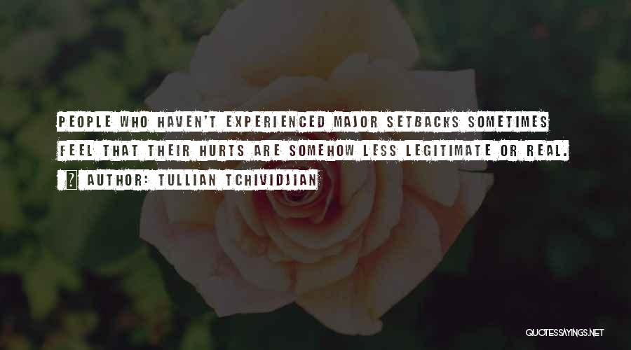 Tullian Tchividjian Quotes: People Who Haven't Experienced Major Setbacks Sometimes Feel That Their Hurts Are Somehow Less Legitimate Or Real.