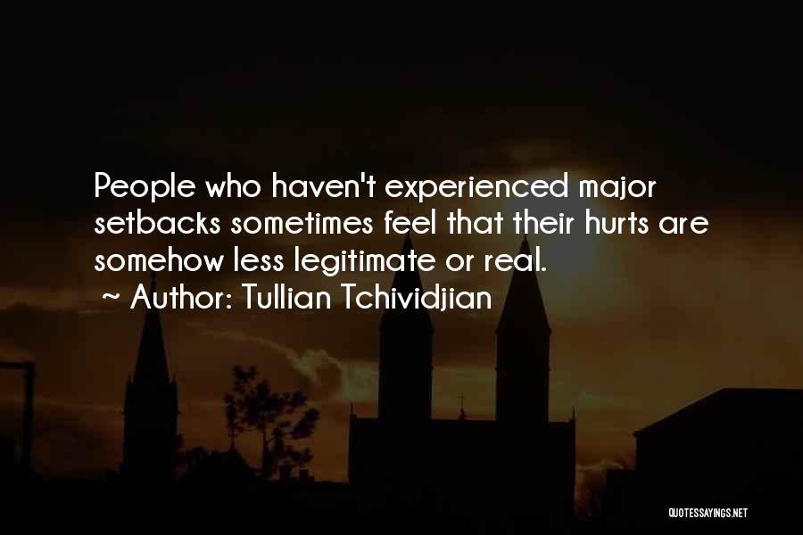 Tullian Tchividjian Quotes: People Who Haven't Experienced Major Setbacks Sometimes Feel That Their Hurts Are Somehow Less Legitimate Or Real.