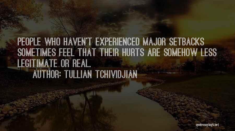 Tullian Tchividjian Quotes: People Who Haven't Experienced Major Setbacks Sometimes Feel That Their Hurts Are Somehow Less Legitimate Or Real.
