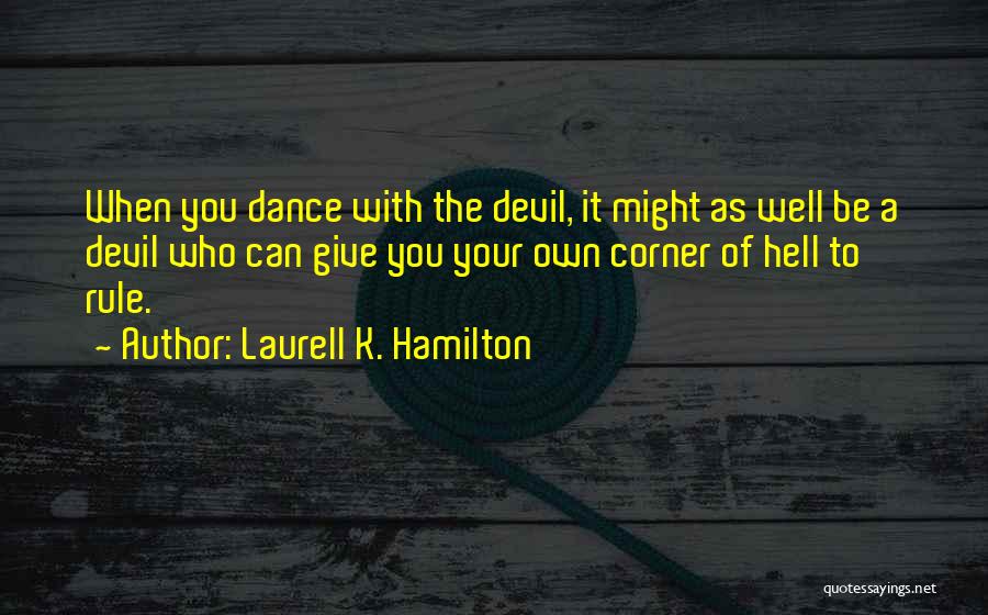 Laurell K. Hamilton Quotes: When You Dance With The Devil, It Might As Well Be A Devil Who Can Give You Your Own Corner