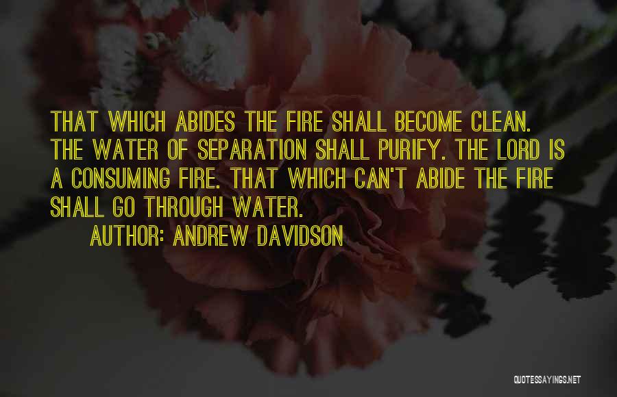 Andrew Davidson Quotes: That Which Abides The Fire Shall Become Clean. The Water Of Separation Shall Purify. The Lord Is A Consuming Fire.