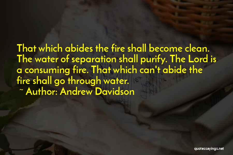 Andrew Davidson Quotes: That Which Abides The Fire Shall Become Clean. The Water Of Separation Shall Purify. The Lord Is A Consuming Fire.