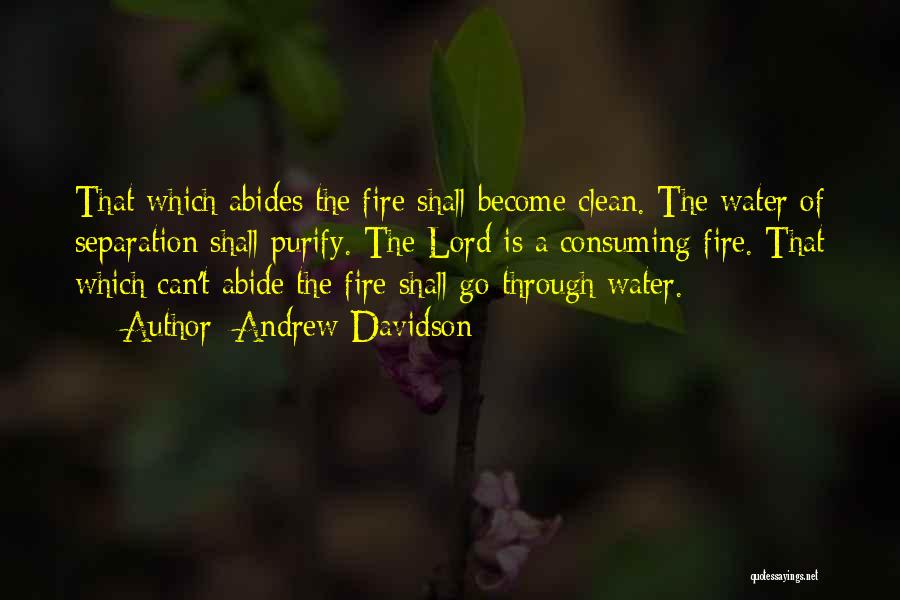 Andrew Davidson Quotes: That Which Abides The Fire Shall Become Clean. The Water Of Separation Shall Purify. The Lord Is A Consuming Fire.