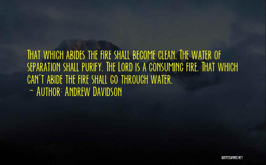 Andrew Davidson Quotes: That Which Abides The Fire Shall Become Clean. The Water Of Separation Shall Purify. The Lord Is A Consuming Fire.