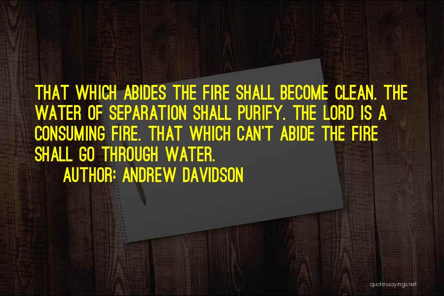 Andrew Davidson Quotes: That Which Abides The Fire Shall Become Clean. The Water Of Separation Shall Purify. The Lord Is A Consuming Fire.