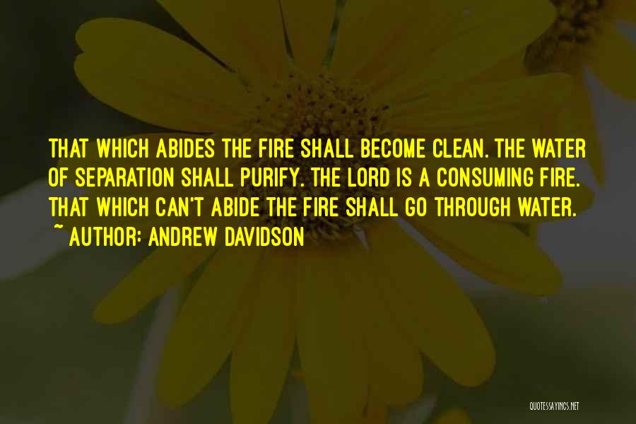 Andrew Davidson Quotes: That Which Abides The Fire Shall Become Clean. The Water Of Separation Shall Purify. The Lord Is A Consuming Fire.