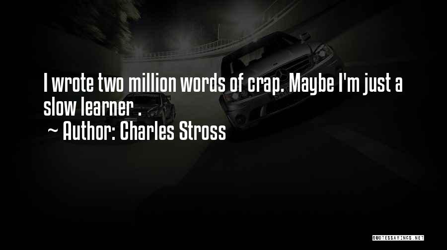 Charles Stross Quotes: I Wrote Two Million Words Of Crap. Maybe I'm Just A Slow Learner .