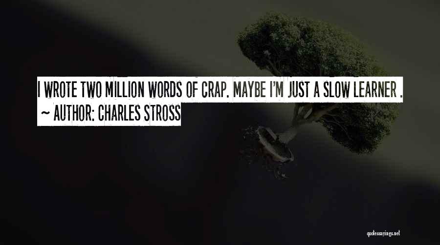 Charles Stross Quotes: I Wrote Two Million Words Of Crap. Maybe I'm Just A Slow Learner .