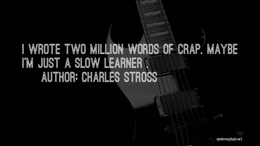 Charles Stross Quotes: I Wrote Two Million Words Of Crap. Maybe I'm Just A Slow Learner .