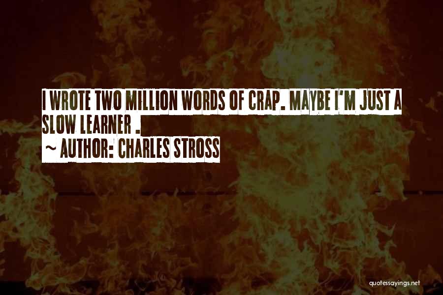 Charles Stross Quotes: I Wrote Two Million Words Of Crap. Maybe I'm Just A Slow Learner .