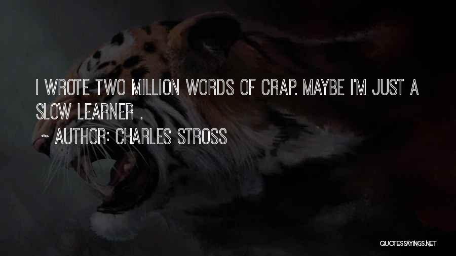 Charles Stross Quotes: I Wrote Two Million Words Of Crap. Maybe I'm Just A Slow Learner .