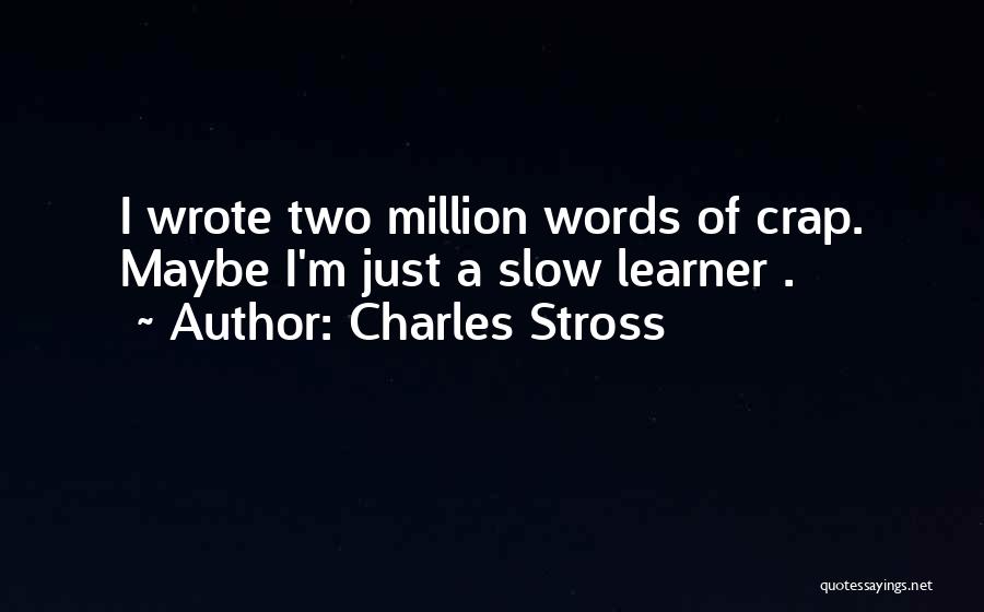 Charles Stross Quotes: I Wrote Two Million Words Of Crap. Maybe I'm Just A Slow Learner .