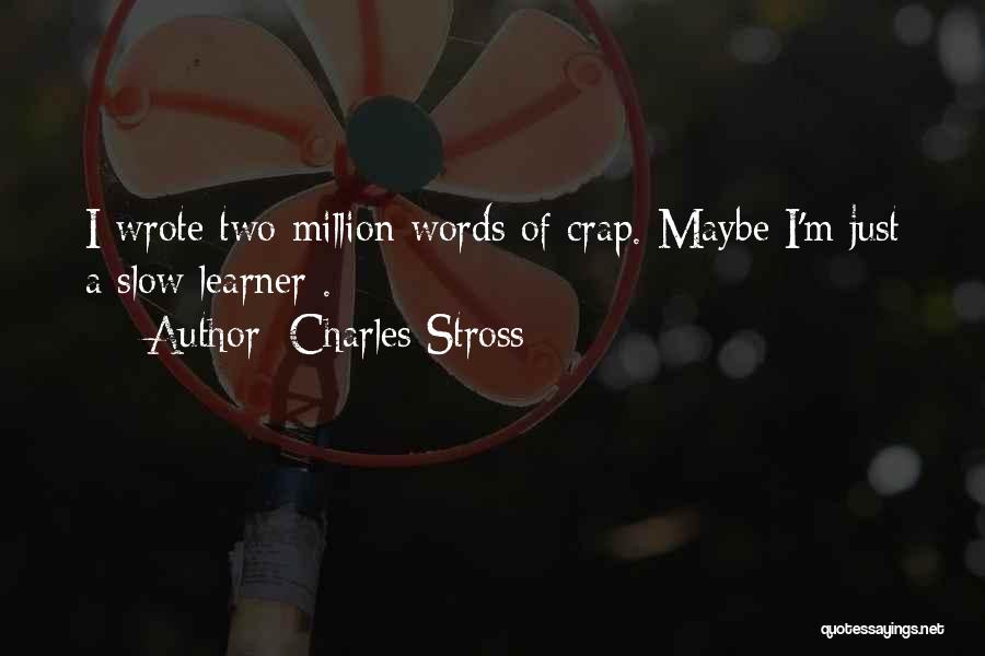 Charles Stross Quotes: I Wrote Two Million Words Of Crap. Maybe I'm Just A Slow Learner .