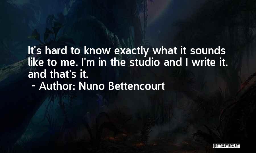 Nuno Bettencourt Quotes: It's Hard To Know Exactly What It Sounds Like To Me. I'm In The Studio And I Write It. And