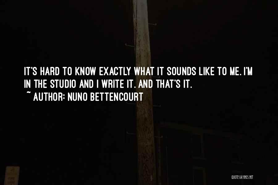 Nuno Bettencourt Quotes: It's Hard To Know Exactly What It Sounds Like To Me. I'm In The Studio And I Write It. And