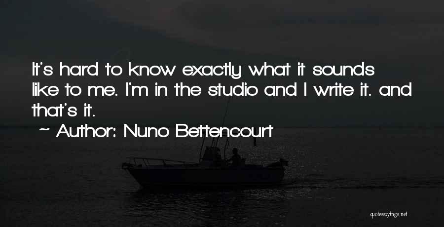 Nuno Bettencourt Quotes: It's Hard To Know Exactly What It Sounds Like To Me. I'm In The Studio And I Write It. And