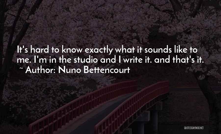 Nuno Bettencourt Quotes: It's Hard To Know Exactly What It Sounds Like To Me. I'm In The Studio And I Write It. And