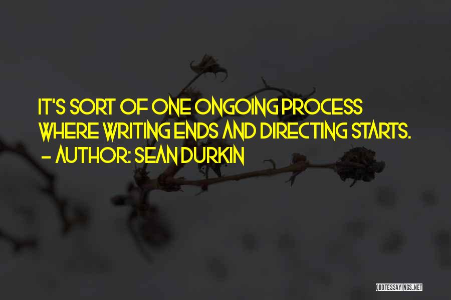 Sean Durkin Quotes: It's Sort Of One Ongoing Process Where Writing Ends And Directing Starts.