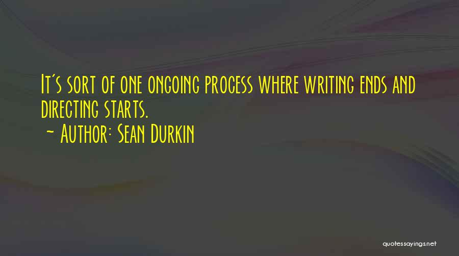 Sean Durkin Quotes: It's Sort Of One Ongoing Process Where Writing Ends And Directing Starts.