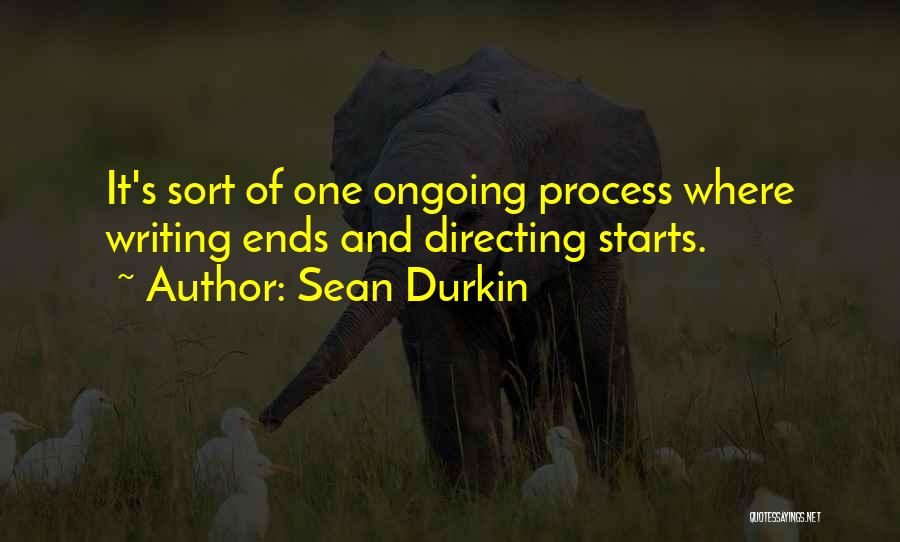 Sean Durkin Quotes: It's Sort Of One Ongoing Process Where Writing Ends And Directing Starts.