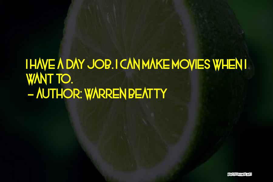 Warren Beatty Quotes: I Have A Day Job. I Can Make Movies When I Want To.