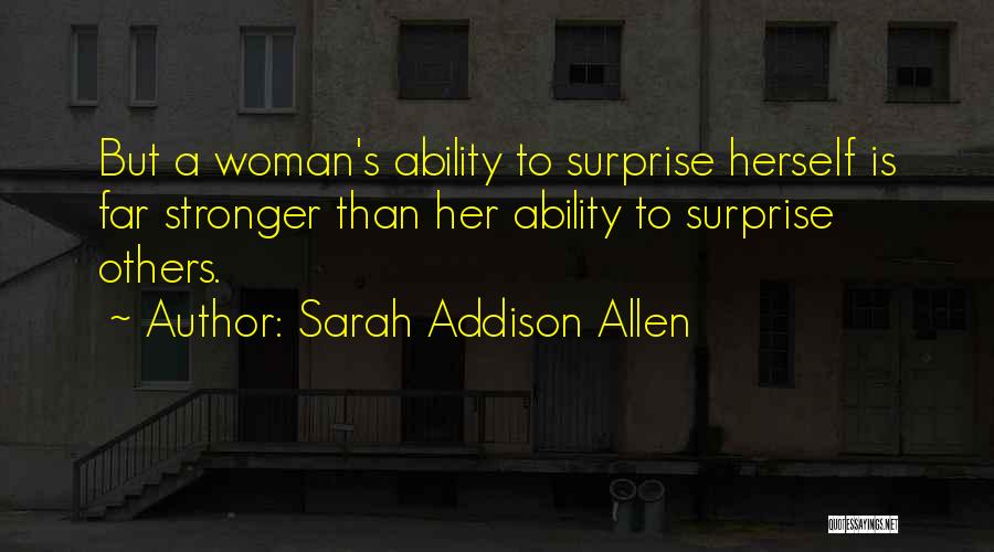 Sarah Addison Allen Quotes: But A Woman's Ability To Surprise Herself Is Far Stronger Than Her Ability To Surprise Others.