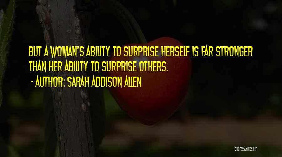 Sarah Addison Allen Quotes: But A Woman's Ability To Surprise Herself Is Far Stronger Than Her Ability To Surprise Others.