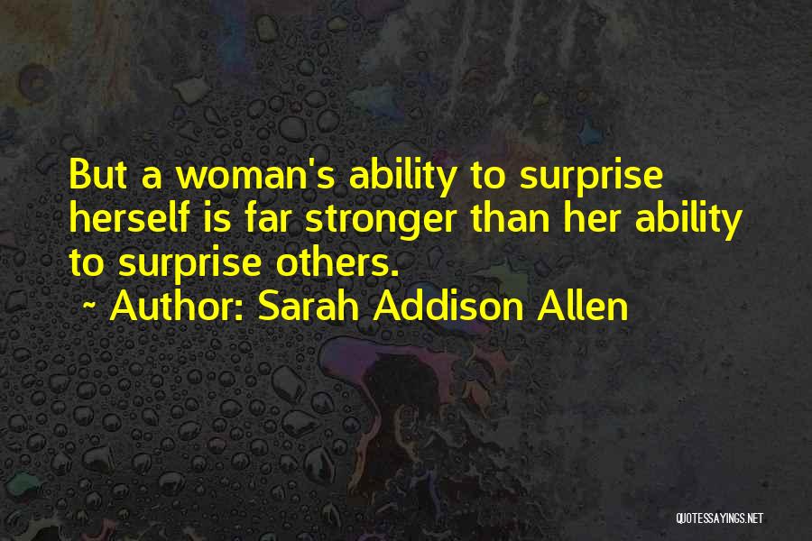 Sarah Addison Allen Quotes: But A Woman's Ability To Surprise Herself Is Far Stronger Than Her Ability To Surprise Others.