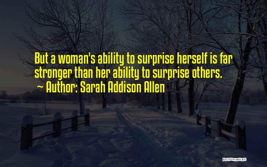 Sarah Addison Allen Quotes: But A Woman's Ability To Surprise Herself Is Far Stronger Than Her Ability To Surprise Others.