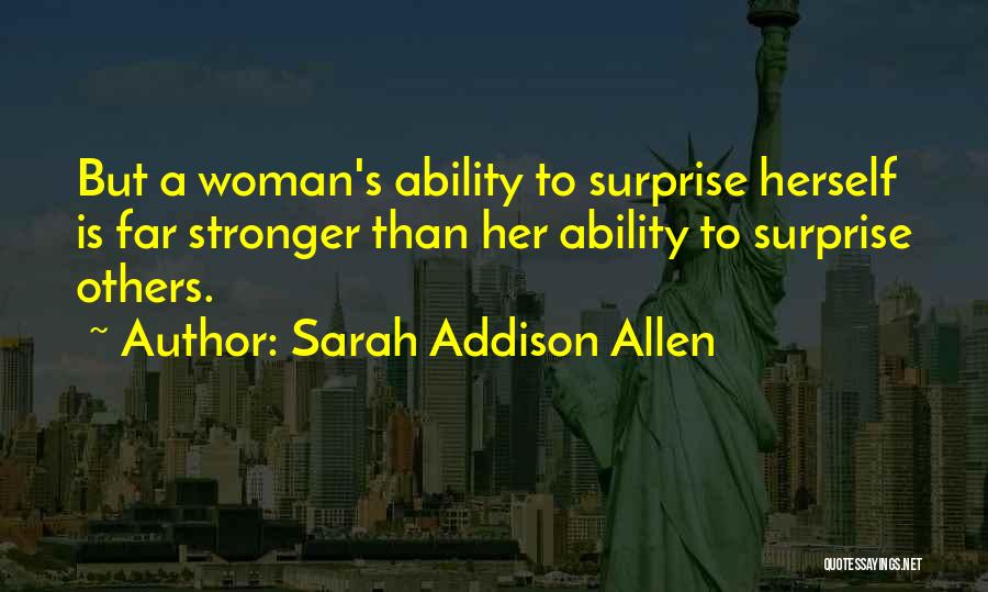 Sarah Addison Allen Quotes: But A Woman's Ability To Surprise Herself Is Far Stronger Than Her Ability To Surprise Others.